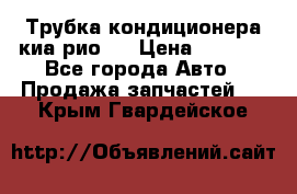 Трубка кондиционера киа рио 3 › Цена ­ 4 500 - Все города Авто » Продажа запчастей   . Крым,Гвардейское